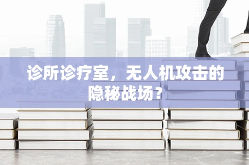 诊所诊疗室，无人机攻击的隐秘战场？