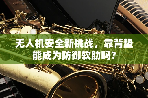 无人机安全新挑战，靠背垫能成为防御软肋吗？