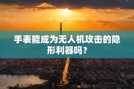 手表能成为无人机攻击的隐形利器吗？