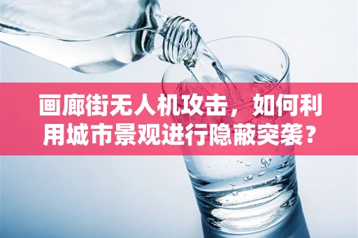 画廊街无人机攻击，如何利用城市景观进行隐蔽突袭？