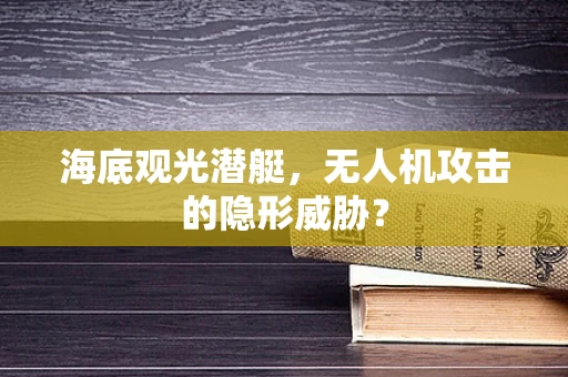 海底观光潜艇，无人机攻击的隐形威胁？