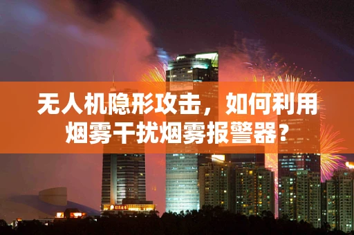 无人机隐形攻击，如何利用烟雾干扰烟雾报警器？
