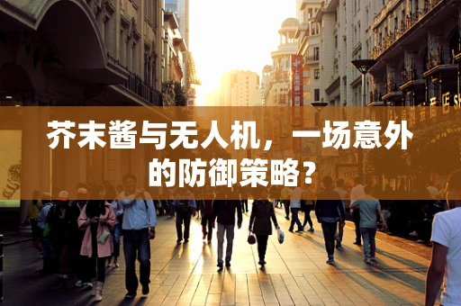 芥末酱与无人机，一场意外的防御策略？