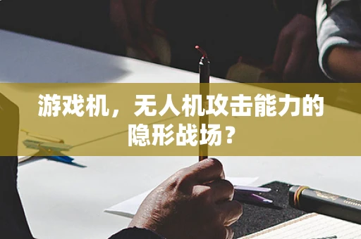 游戏机，无人机攻击能力的隐形战场？