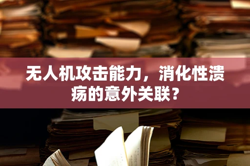 无人机攻击能力，消化性溃疡的意外关联？