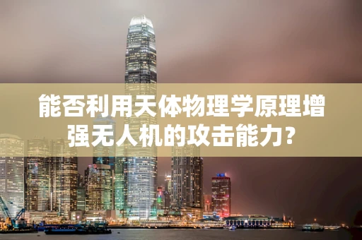 能否利用天体物理学原理增强无人机的攻击能力？