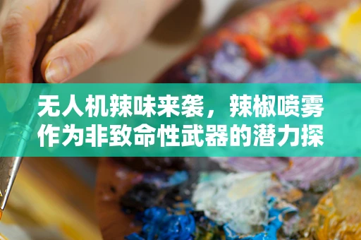 无人机辣味来袭，辣椒喷雾作为非致命性武器的潜力探讨