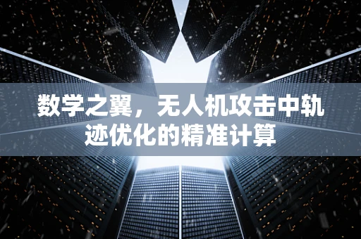 数学之翼，无人机攻击中轨迹优化的精准计算
