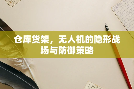 仓库货架，无人机的隐形战场与防御策略