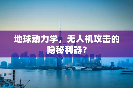 地球动力学，无人机攻击的隐秘利器？