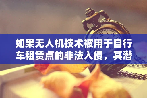 如果无人机技术被用于自行车租赁点的非法入侵，其潜在风险与防御策略是？