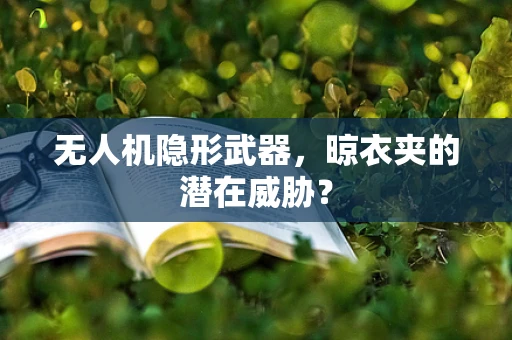 无人机隐形武器，晾衣夹的潜在威胁？