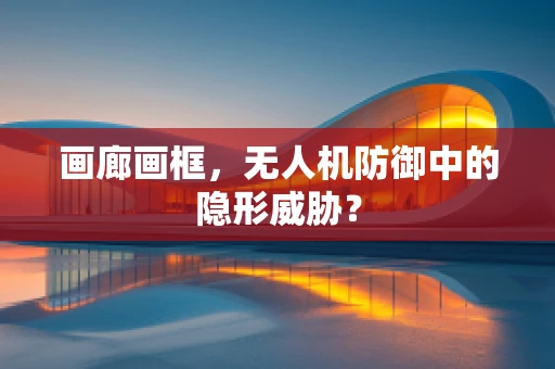 画廊画框，无人机防御中的隐形威胁？
