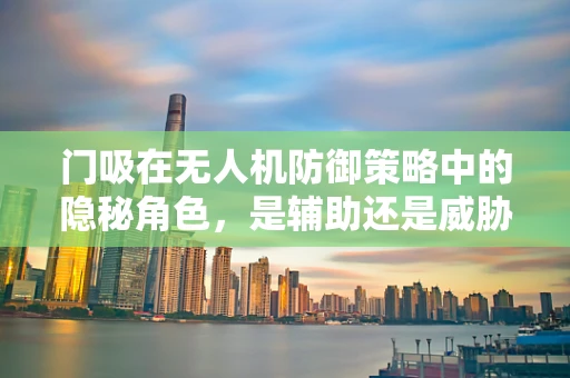 门吸在无人机防御策略中的隐秘角色，是辅助还是威胁？