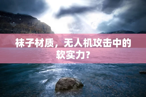 袜子材质，无人机攻击中的软实力？