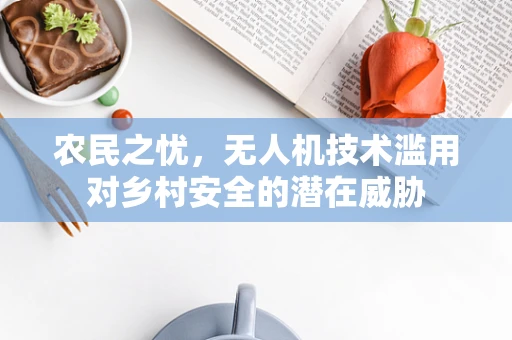 农民之忧，无人机技术滥用对乡村安全的潜在威胁