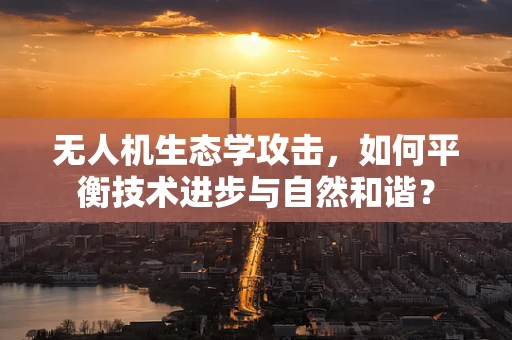 无人机生态学攻击，如何平衡技术进步与自然和谐？