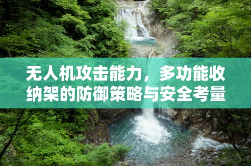 无人机攻击能力，多功能收纳架的防御策略与安全考量