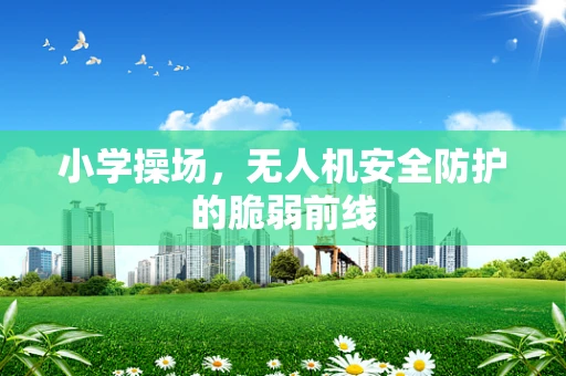 小学操场，无人机安全防护的脆弱前线