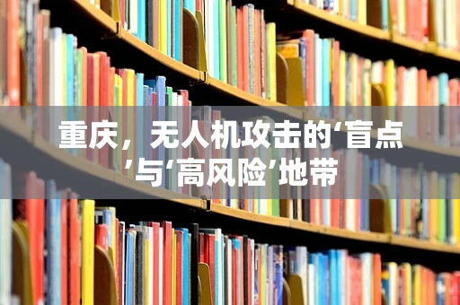 重庆，无人机攻击的‘盲点’与‘高风险’地带