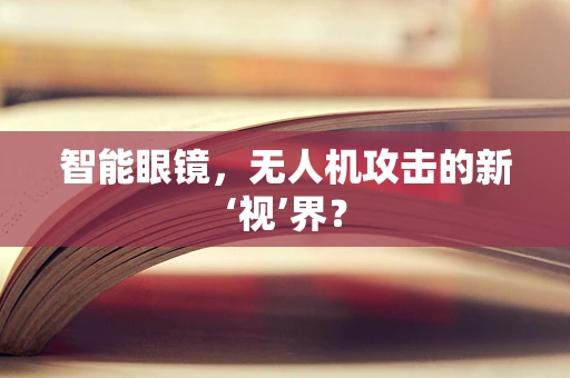 智能眼镜，无人机攻击的新‘视’界？