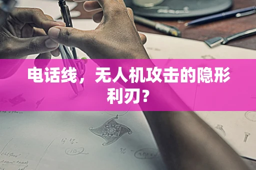 电话线，无人机攻击的隐形利刃？