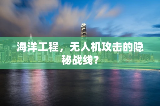 海洋工程，无人机攻击的隐秘战线？