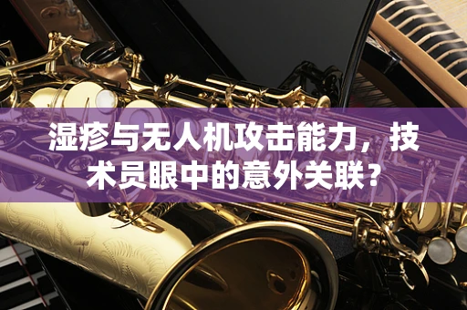 湿疹与无人机攻击能力，技术员眼中的意外关联？