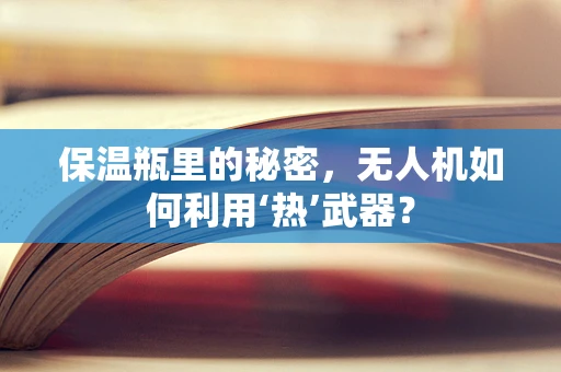 保温瓶里的秘密，无人机如何利用‘热’武器？