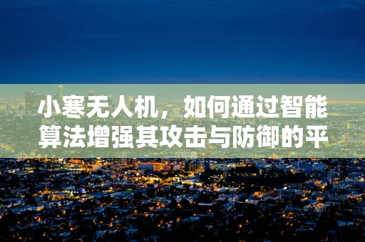 小寒无人机，如何通过智能算法增强其攻击与防御的平衡？
