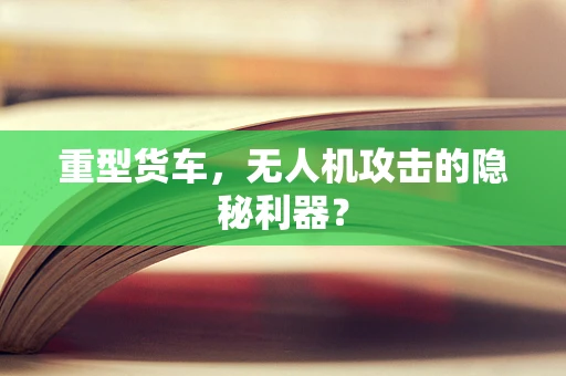 重型货车，无人机攻击的隐秘利器？