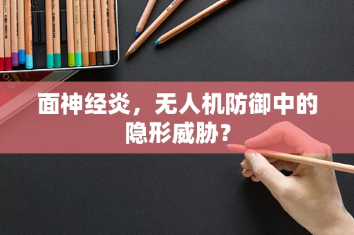 面神经炎，无人机防御中的隐形威胁？