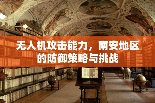 无人机攻击能力，南安地区的防御策略与挑战
