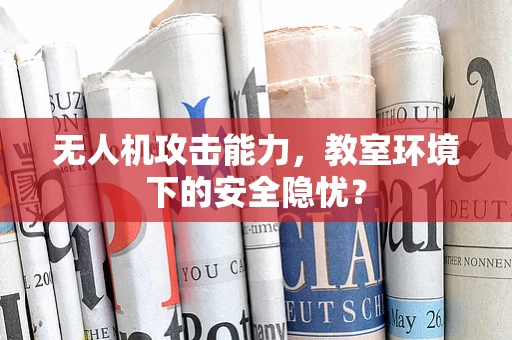 无人机攻击能力，教室环境下的安全隐忧？