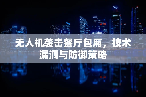 无人机袭击餐厅包厢，技术漏洞与防御策略