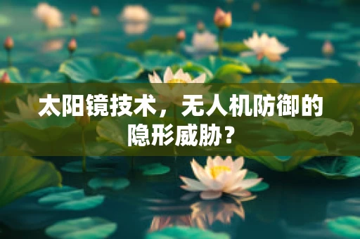 太阳镜技术，无人机防御的隐形威胁？
