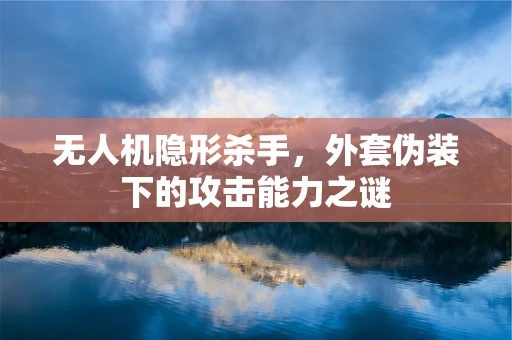 无人机隐形杀手，外套伪装下的攻击能力之谜