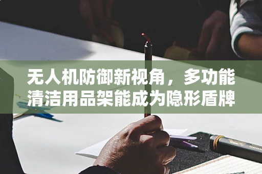 无人机防御新视角，多功能清洁用品架能成为隐形盾牌吗？