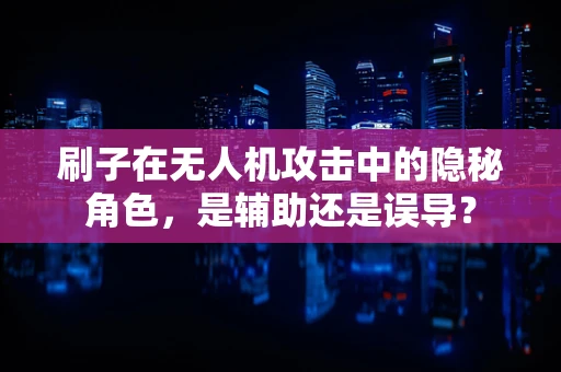 刷子在无人机攻击中的隐秘角色，是辅助还是误导？