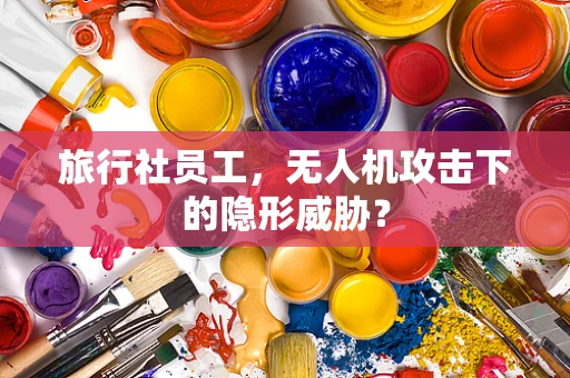 旅行社员工，无人机攻击下的隐形威胁？