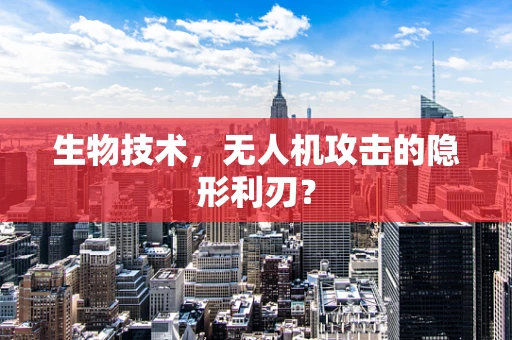 生物技术，无人机攻击的隐形利刃？