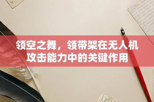 领空之舞，领带架在无人机攻击能力中的关键作用