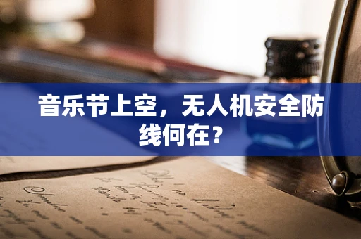 音乐节上空，无人机安全防线何在？