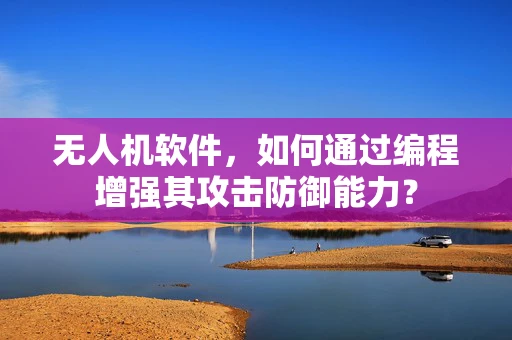 无人机软件，如何通过编程增强其攻击防御能力？