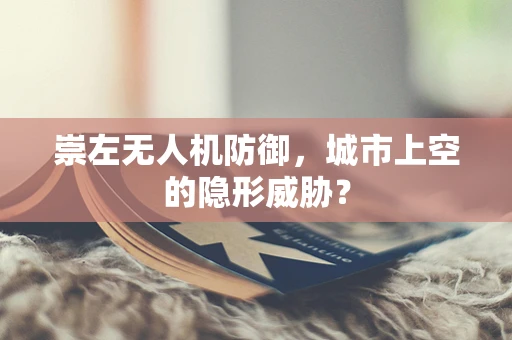 崇左无人机防御，城市上空的隐形威胁？
