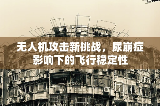 无人机攻击新挑战，尿崩症影响下的飞行稳定性