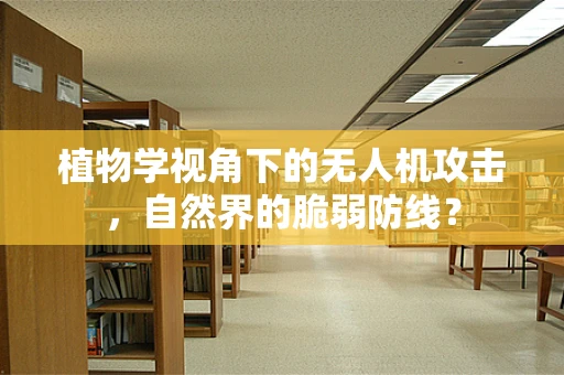 植物学视角下的无人机攻击，自然界的脆弱防线？