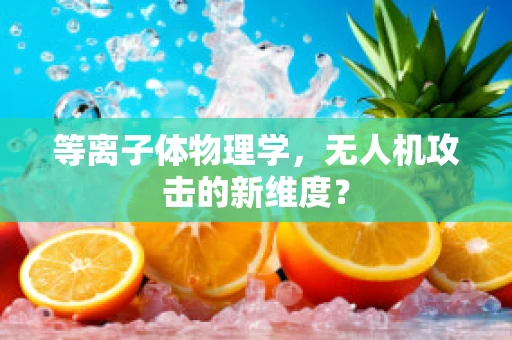 等离子体物理学，无人机攻击的新维度？