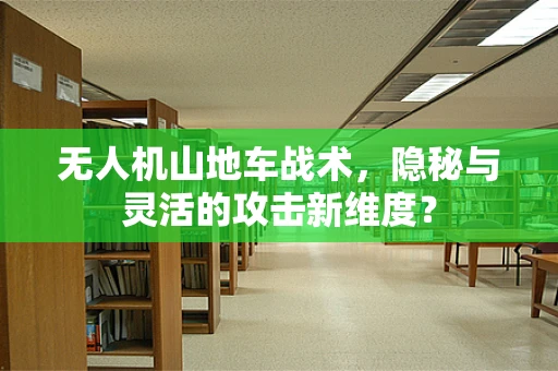 无人机山地车战术，隐秘与灵活的攻击新维度？