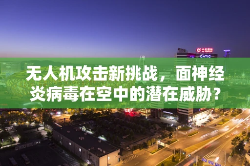 无人机攻击新挑战，面神经炎病毒在空中的潜在威胁？